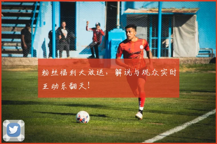 粉丝福利大放送,解说与观众实时互动乐翻天!