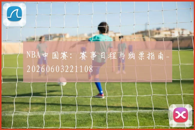 NBA中国赛:赛事日程与购票指南_20260603221108