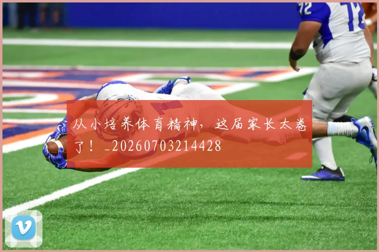 从小培养体育精神，这届家长太卷了！_20260703214428