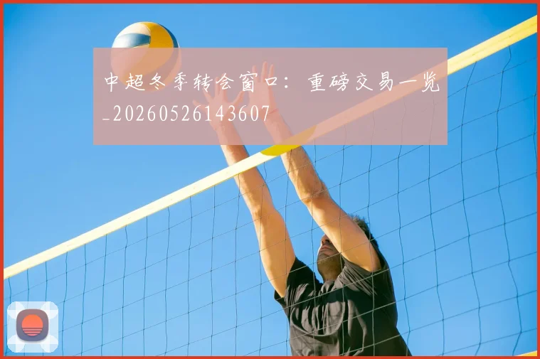 中超冬季转会窗口:重磅交易一览_20260526143607