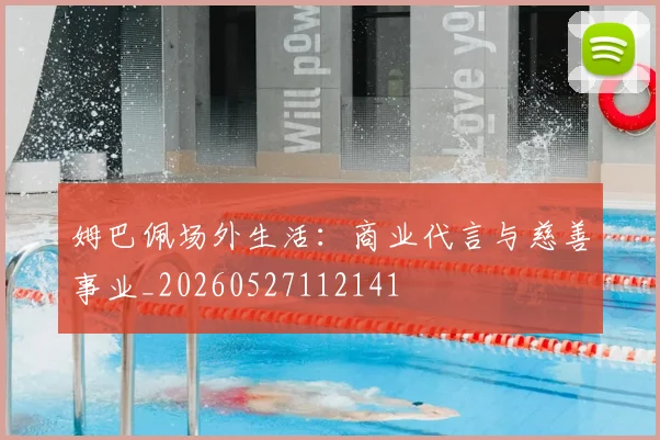 姆巴佩场外生活:商业代言与慈善事业_20260527112141