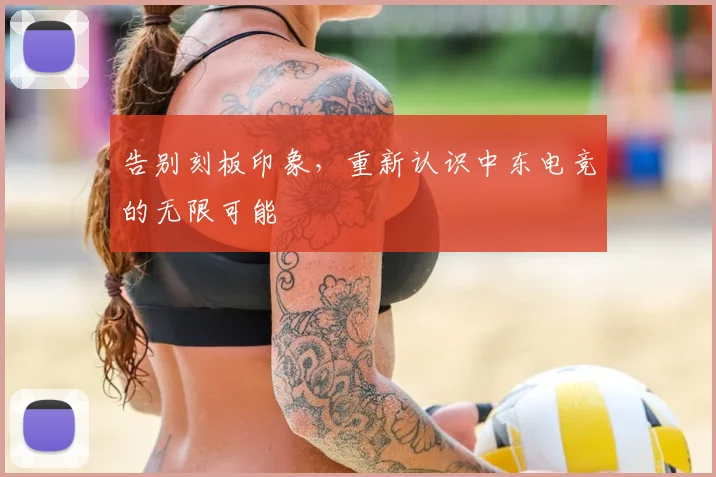 告别刻板印象,重新认识中东电竞的无限可能