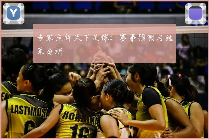 专家点评天下足球:赛事预测与结果分析