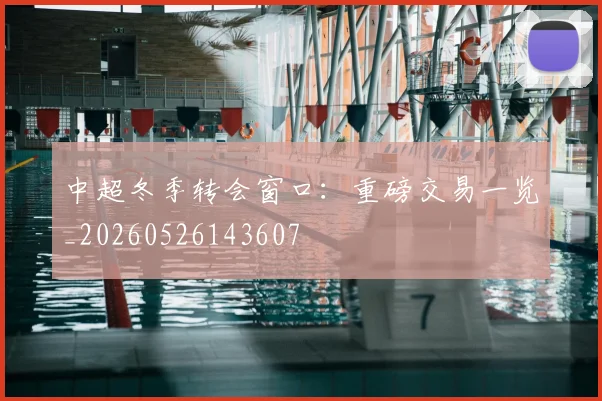 中超冬季转会窗口：重磅交易一览_20260526143607