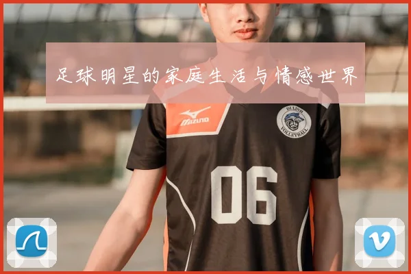 足球明星的家庭生活与情感世界