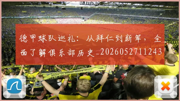 德甲球队巡礼:从拜仁到新军,全面了解俱乐部历史_20260527112437