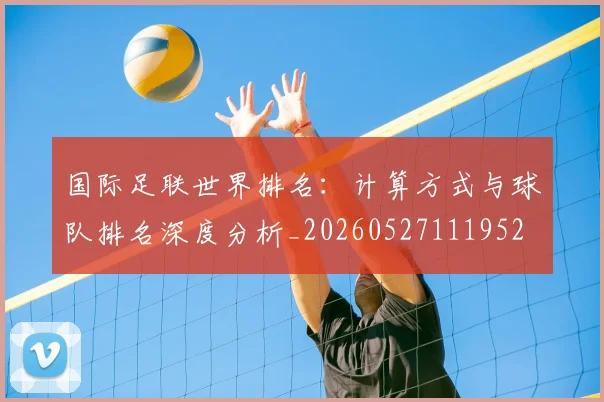 国际足联世界排名:计算方式与球队排名深度分析_20260527111952