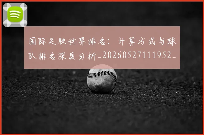 国际足联世界排名：计算方式与球队排名深度分析_20260527111952_20260707020144