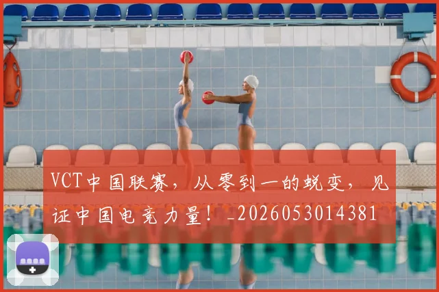 VCT中国联赛,从零到一的蜕变,见证中国电竞力量!_20260530143818