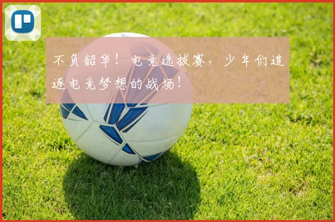 不负韶华！电竞选拔赛，少年们追逐电竞梦想的战场！