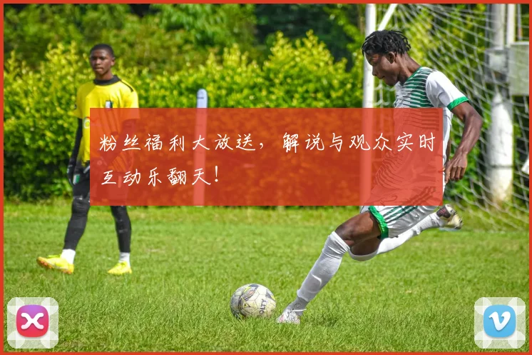 粉丝福利大放送，解说与观众实时互动乐翻天！