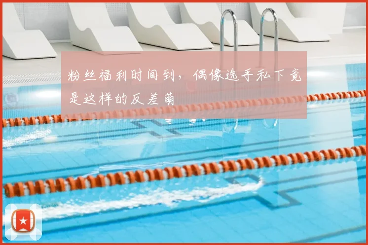 粉丝福利时间到，偶像选手私下竟是这样的反差萌