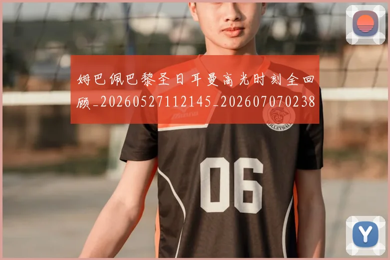 姆巴佩巴黎圣日耳曼高光时刻全回顾_20260527112145_20260707023817