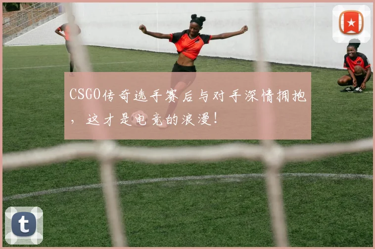 CSGO传奇选手赛后与对手深情拥抱，这才是电竞的浪漫！