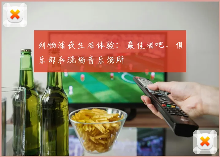 利物浦夜生活体验:最佳酒吧、俱乐部和现场音乐场所