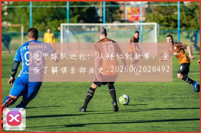 德甲球队巡礼:从拜仁到新军,全面了解俱乐部历史_20260620204926