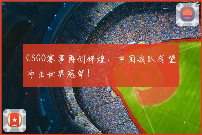 CSGO赛事再创辉煌,中国战队有望冲击世界冠军!