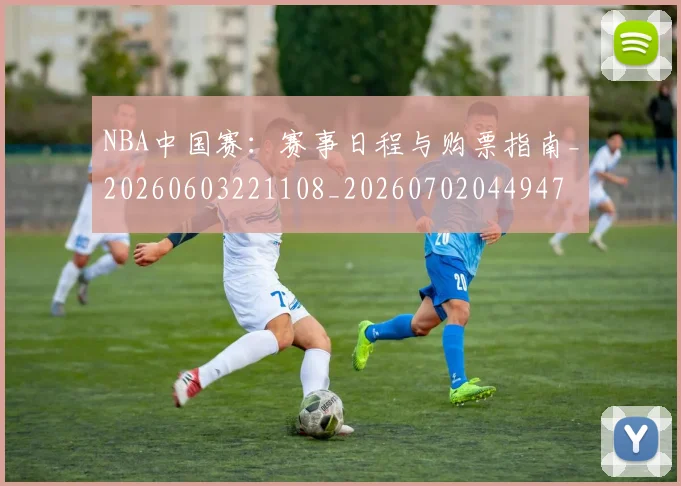 NBA中国赛:赛事日程与购票指南_20260603221108_20260702044947
