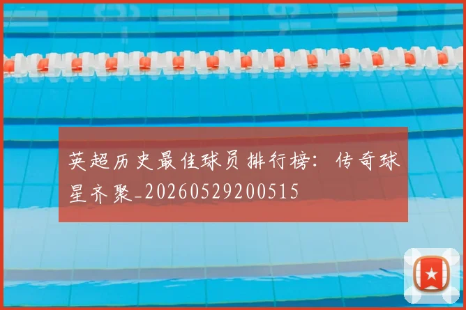 英超历史最佳球员排行榜:传奇球星齐聚_20260529200515