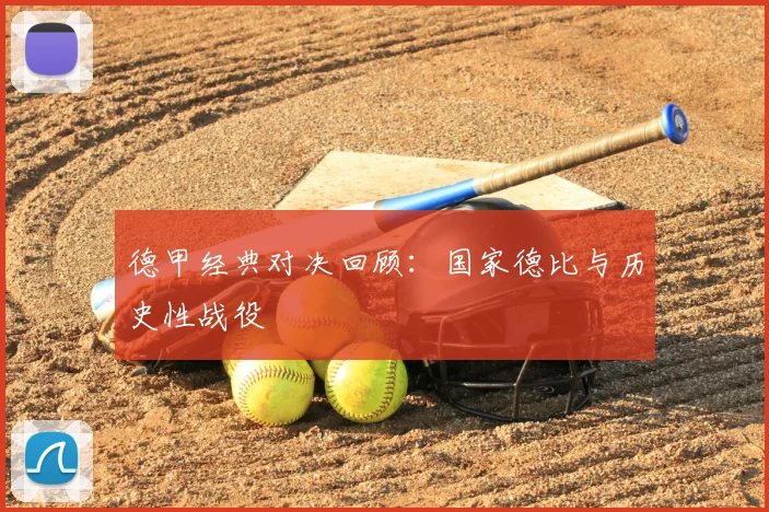 德甲经典对决回顾:国家德比与历史性战役