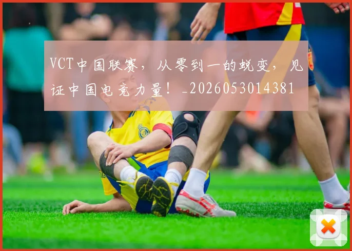 VCT中国联赛，从零到一的蜕变，见证中国电竞力量！_20260530143818_20260702171802