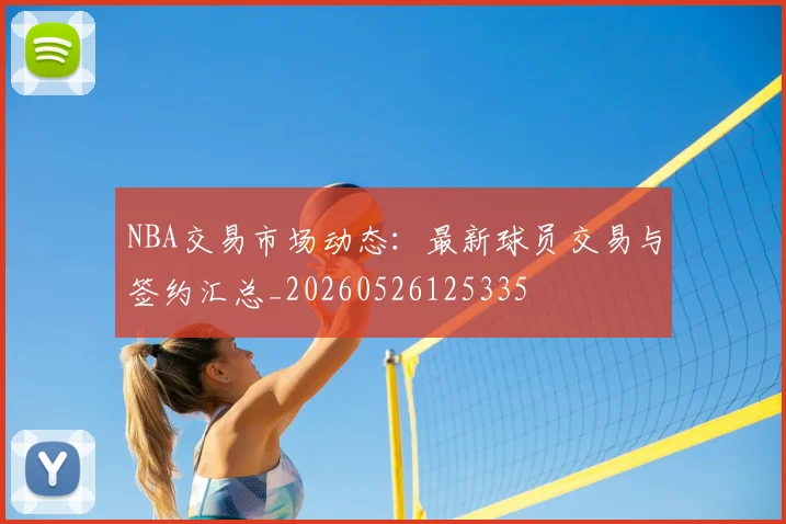 NBA交易市场动态:最新球员交易与签约汇总_20260526125335